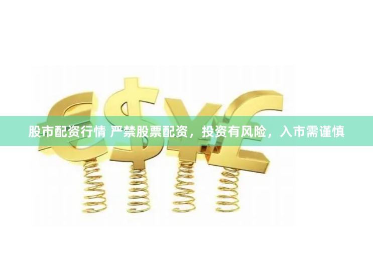 股市配资行情 严禁股票配资，投资有风险，入市需谨慎