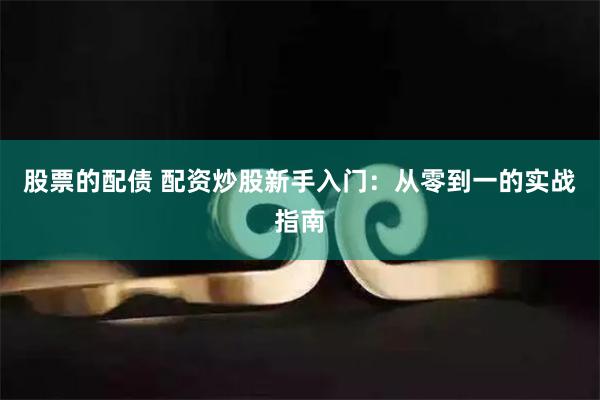股票的配债 配资炒股新手入门：从零到一的实战指南