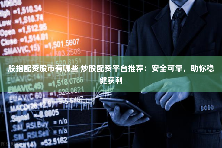 股指配资股市有哪些 炒股配资平台推荐：安全可靠，助你稳健获利
