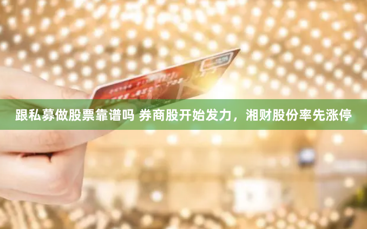 跟私募做股票靠谱吗 券商股开始发力，湘财股份率先涨停