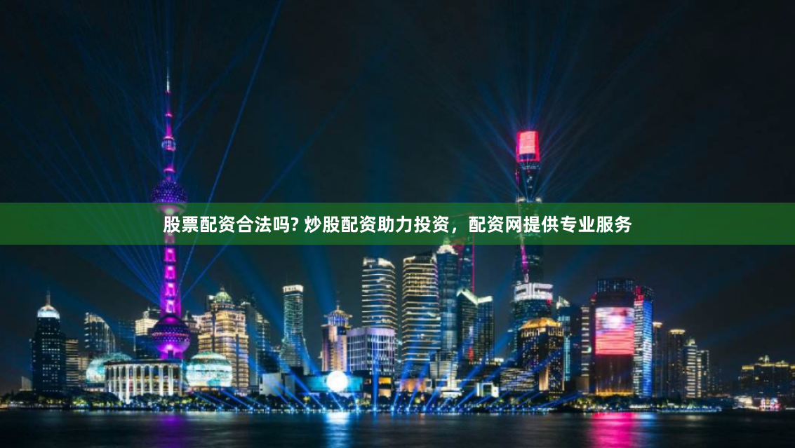 股票配资合法吗? 炒股配资助力投资，配资网提供专业服务