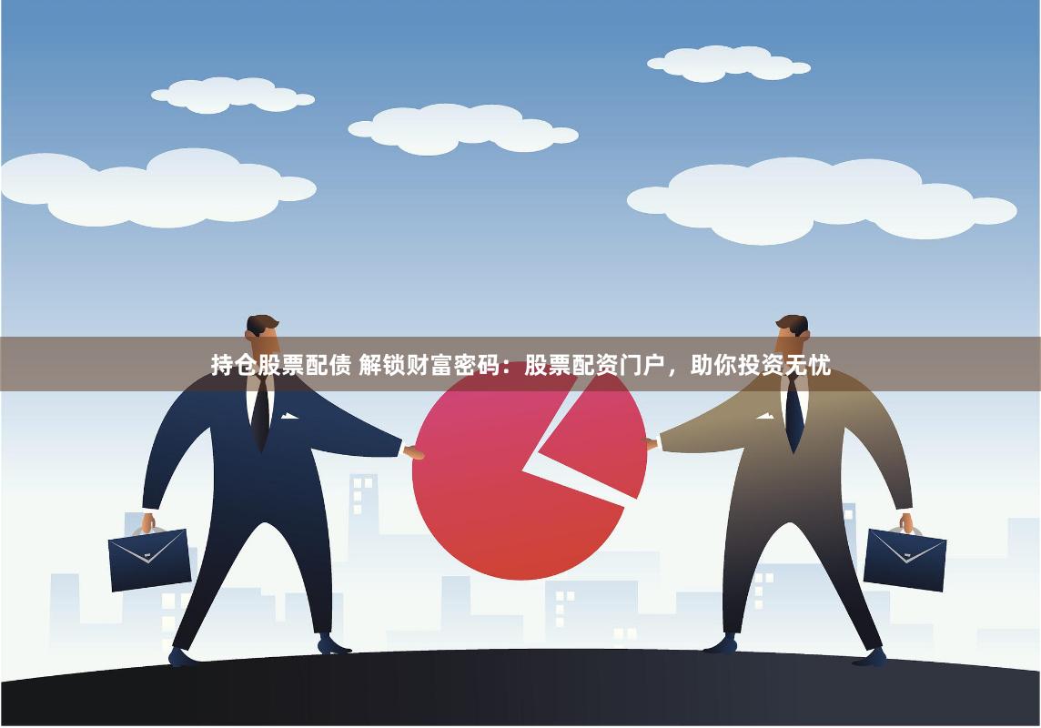 持仓股票配债 解锁财富密码：股票配资门户，助你投资无忧