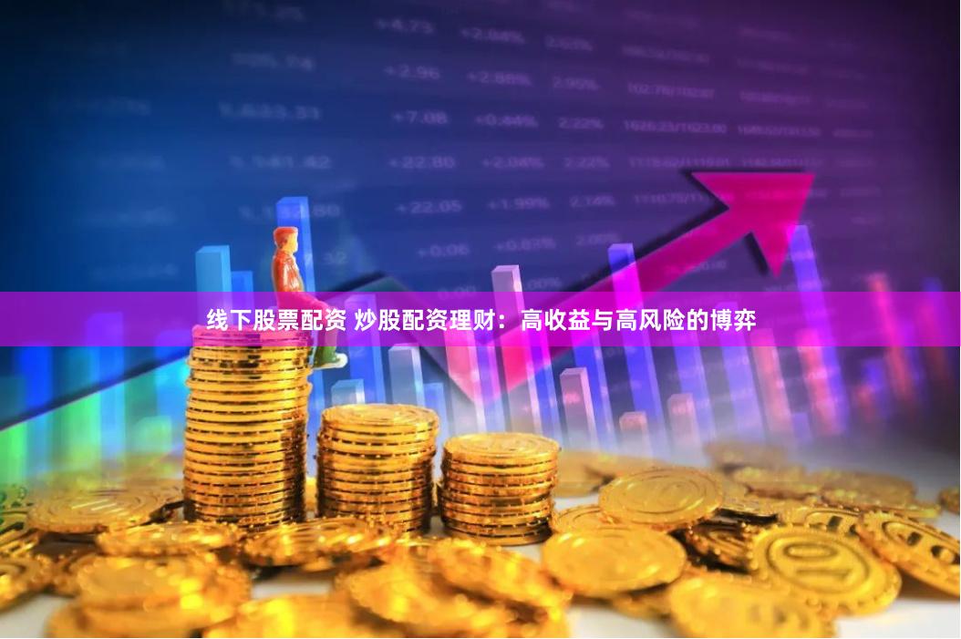 线下股票配资 炒股配资理财：高收益与高风险的博弈