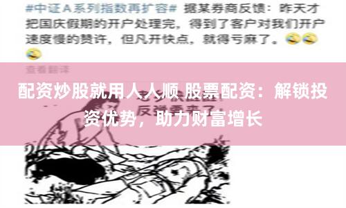 配资炒股就用人人顺 股票配资：解锁投资优势，助力财富增长