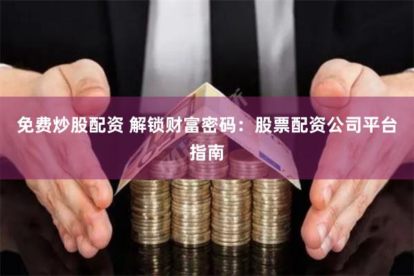 免费炒股配资 解锁财富密码：股票配资公司平台指南