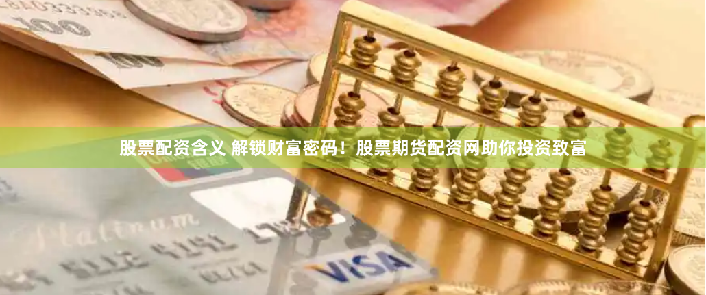 股票配资含义 解锁财富密码！股票期货配资网助你投资致富