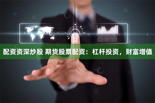 配资资深炒股 期货股票配资：杠杆投资，财富增值