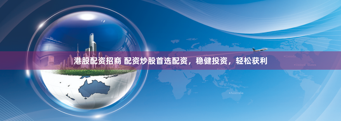 港股配资招商 配资炒股首选配资，稳健投资，轻松获利