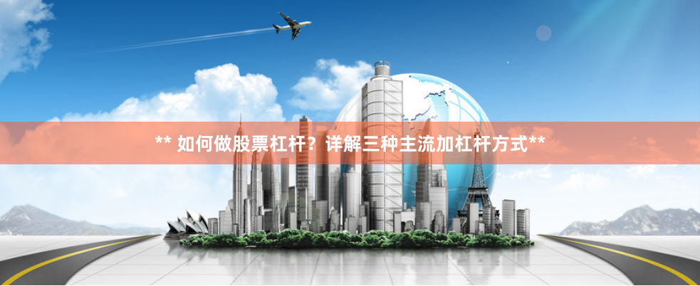 ** 如何做股票杠杆？详解三种主流加杠杆方式**