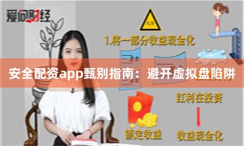 安全配资app甄别指南：避开虚拟盘陷阱