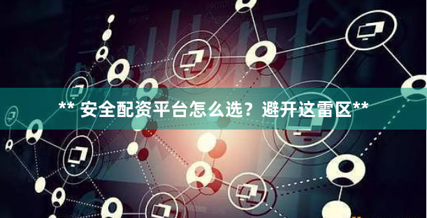 ** 安全配资平台怎么选？避开这雷区**